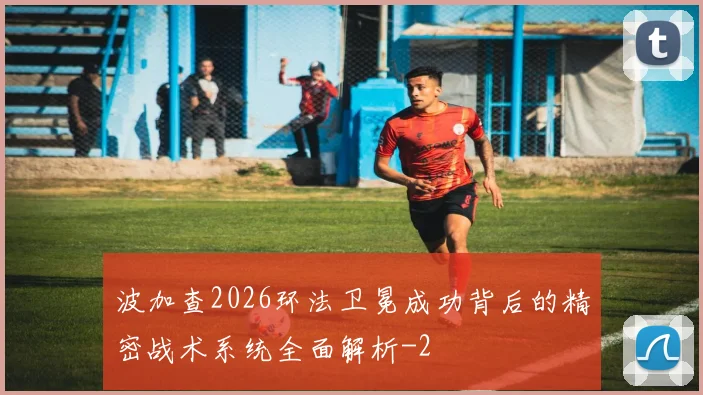 波加查2026环法卫冕成功背后的精密战术系统全面解析