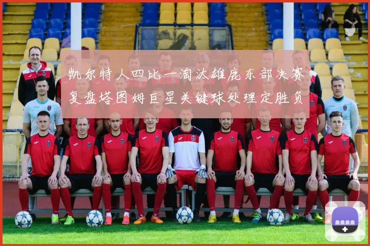 凯尔特人四比一淘汰雄鹿东部决赛复盘塔图姆巨星关键球处理定胜负