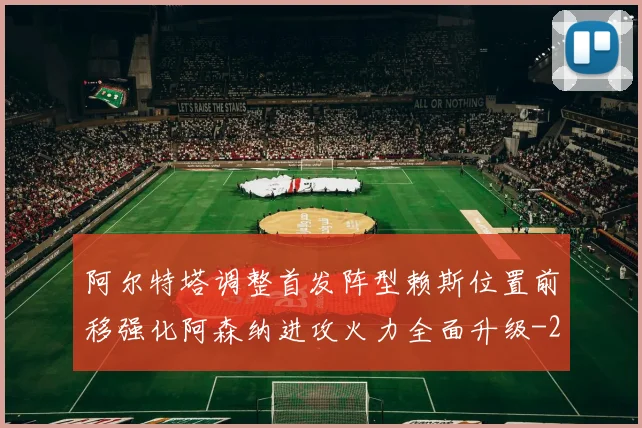 阿尔特塔调整首发阵型赖斯位置前移强化阿森纳进攻火力全面升级