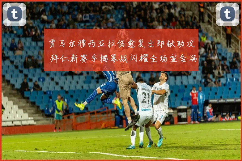 贾马尔穆西亚拉伤愈复出即献助攻 拜仁新赛季揭幕战闪耀全场宣告满血回归