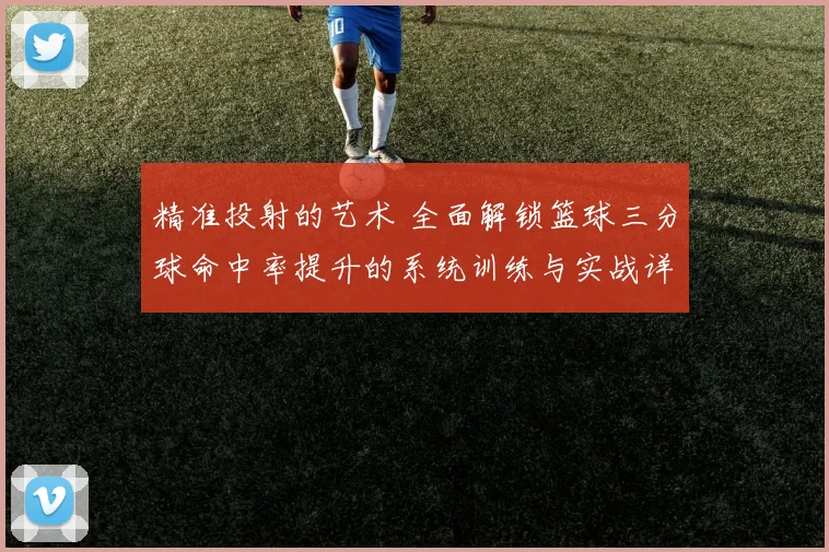 精准投射的艺术 全面解锁篮球三分球命中率提升的系统训练与实战详解