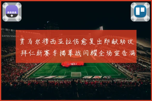 贾马尔穆西亚拉伤愈复出即献助攻 拜仁新赛季揭幕战闪耀全场宣告满血回归